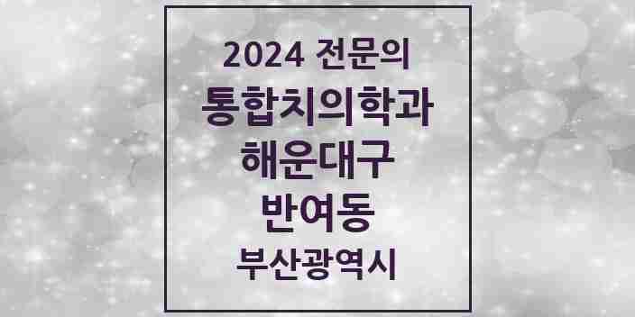 2024 반여동 통합치의학과 전문의 치과 모음 32곳 | 부산광역시 해운대구 추천 리스트