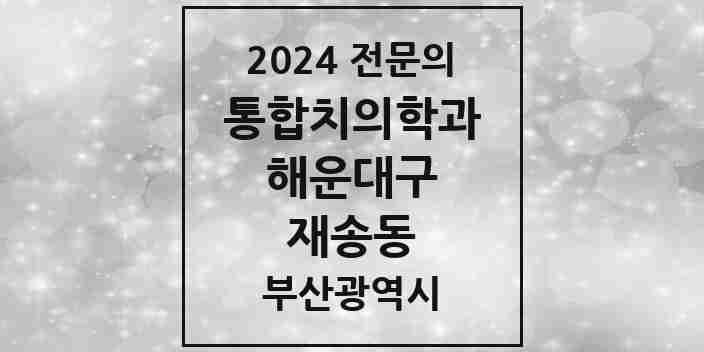 2024 재송동 통합치의학과 전문의 치과 모음 32곳 | 부산광역시 해운대구 추천 리스트