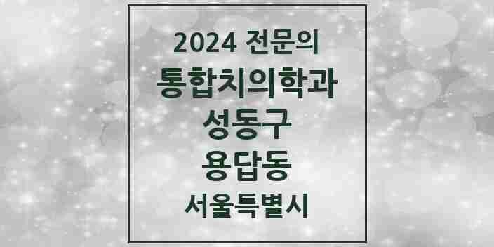 2024 용답동 통합치의학과 전문의 치과 모음 19곳 | 서울특별시 성동구 추천 리스트