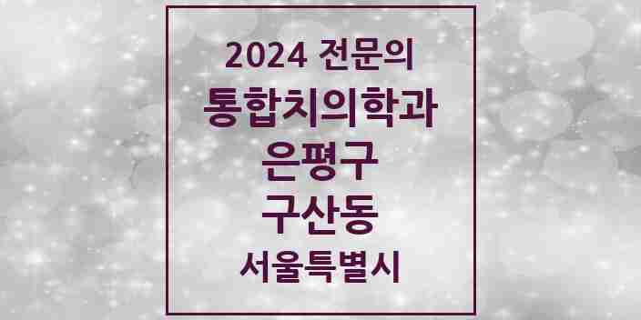 2024 구산동 통합치의학과 전문의 치과 모음 38곳 | 서울특별시 은평구 추천 리스트