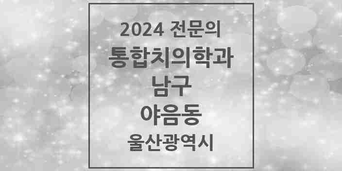 2024 야음동 통합치의학과 전문의 치과 모음 30곳 | 울산광역시 남구 추천 리스트