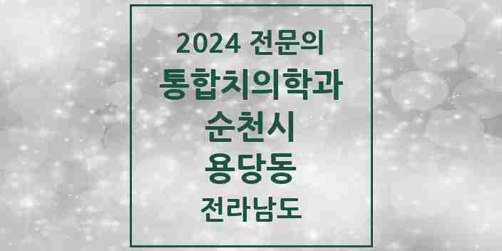 2024 용당동 통합치의학과 전문의 치과 모음 12곳 | 전라남도 순천시 추천 리스트