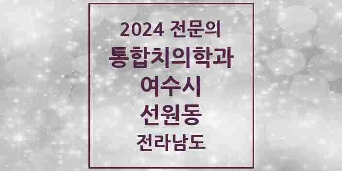 2024 선원동 통합치의학과 전문의 치과 모음 9곳 | 전라남도 여수시 추천 리스트