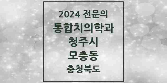 2024 모충동 통합치의학과 전문의 치과 모음 57곳 | 충청북도 청주시 추천 리스트