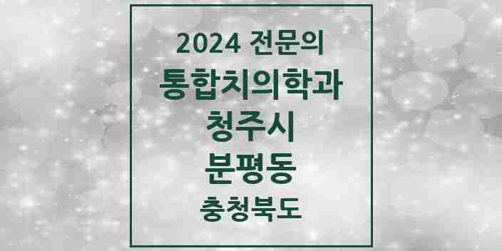 2024 분평동 통합치의학과 전문의 치과 모음 57곳 | 충청북도 청주시 추천 리스트