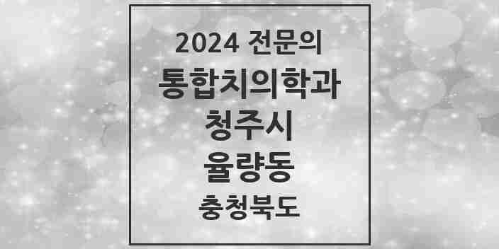 2024 율량동 통합치의학과 전문의 치과 모음 57곳 | 충청북도 청주시 추천 리스트