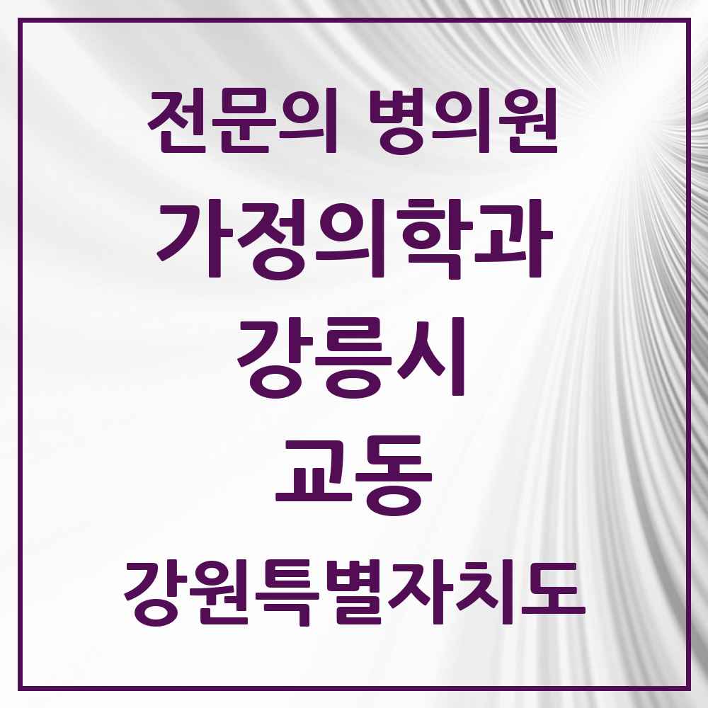 2025 강원특별자치도 강릉시 교동 가정의학과 전문의 의원·병원 목록 1곳