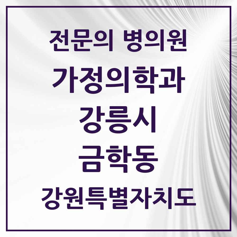 2025 강원특별자치도 강릉시 금학동 가정의학과 전문의 의원·병원 목록 2곳