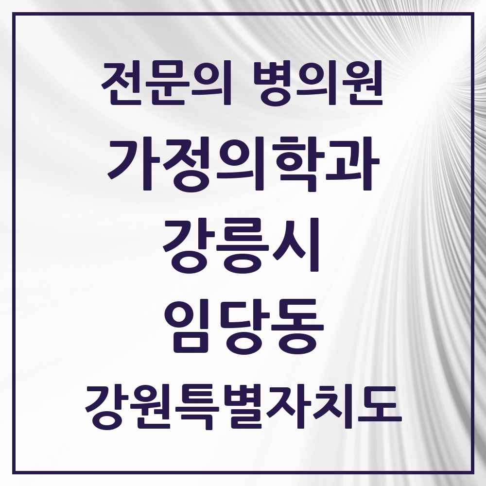 2025 강원특별자치도 강릉시 임당동 가정의학과 전문의 의원·병원 목록 1곳