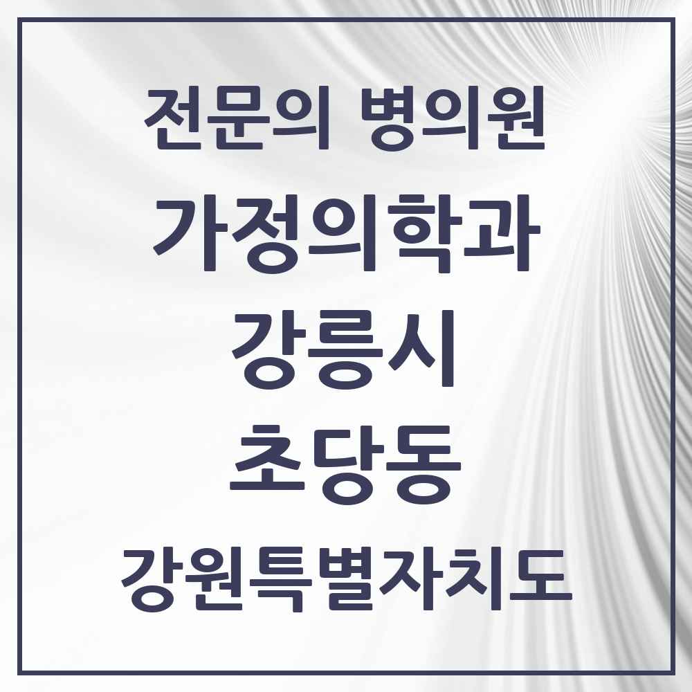 2025 강원특별자치도 강릉시 초당동 가정의학과 전문의 의원·병원 목록 1곳