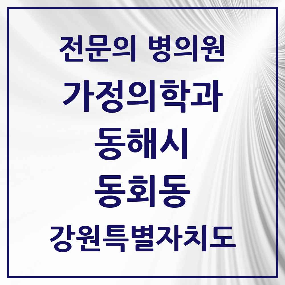 2025 강원특별자치도 동해시 동회동 가정의학과 전문의 의원·병원 목록 1곳