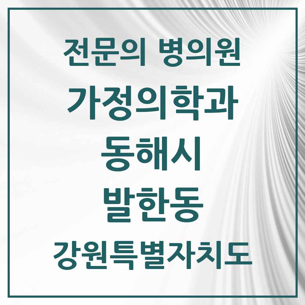 2025 강원특별자치도 동해시 발한동 가정의학과 전문의 의원·병원 목록 1곳