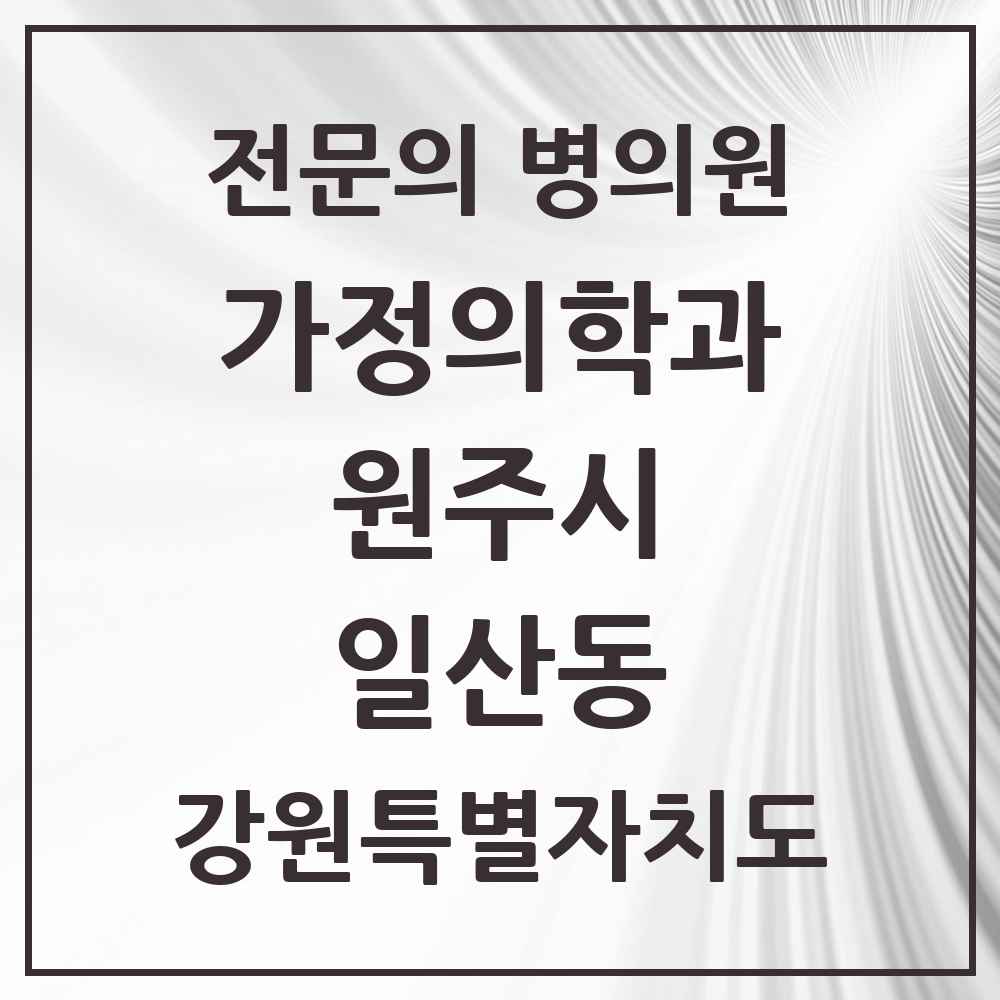 2025 강원특별자치도 원주시 일산동 가정의학과 전문의 의원·병원 목록 1곳