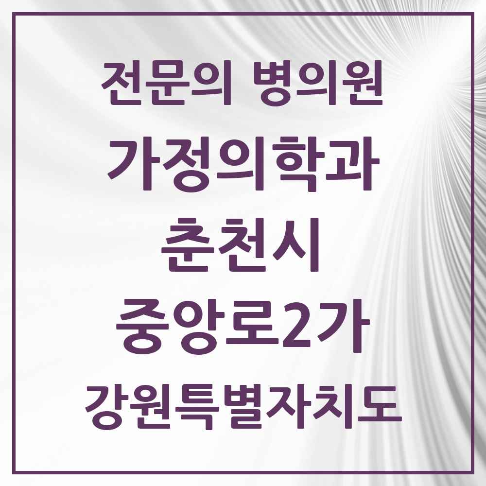 2025 강원특별자치도 춘천시 중앙로2가 가정의학과 전문의 의원·병원 목록 2곳