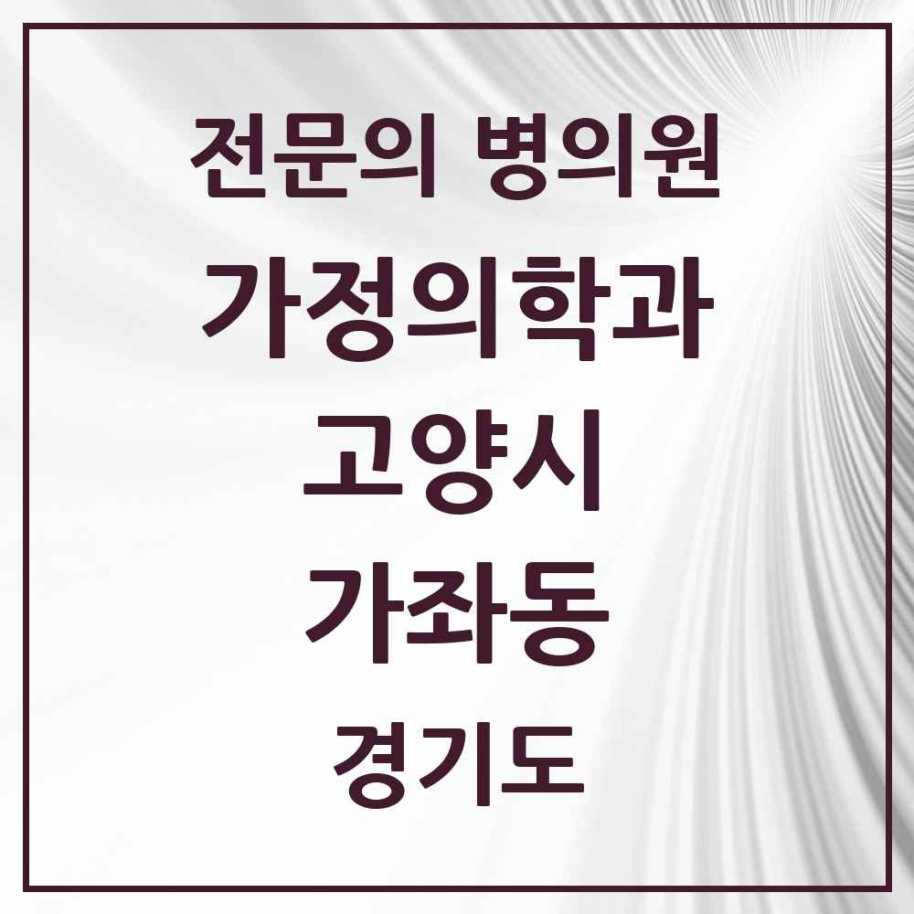 2025 경기도 고양시 가좌동 가정의학과 전문의 의원·병원 목록 2곳