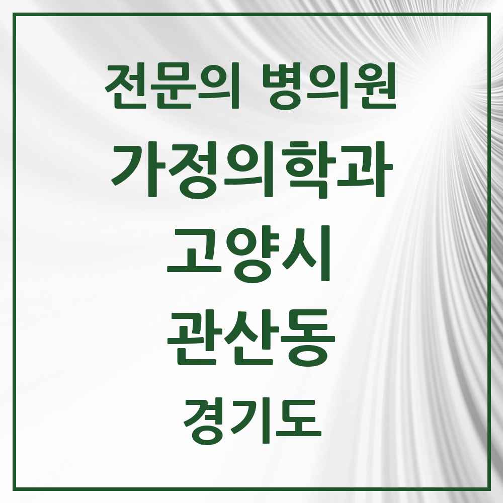2025 경기도 고양시 관산동 가정의학과 전문의 의원·병원 목록 2곳