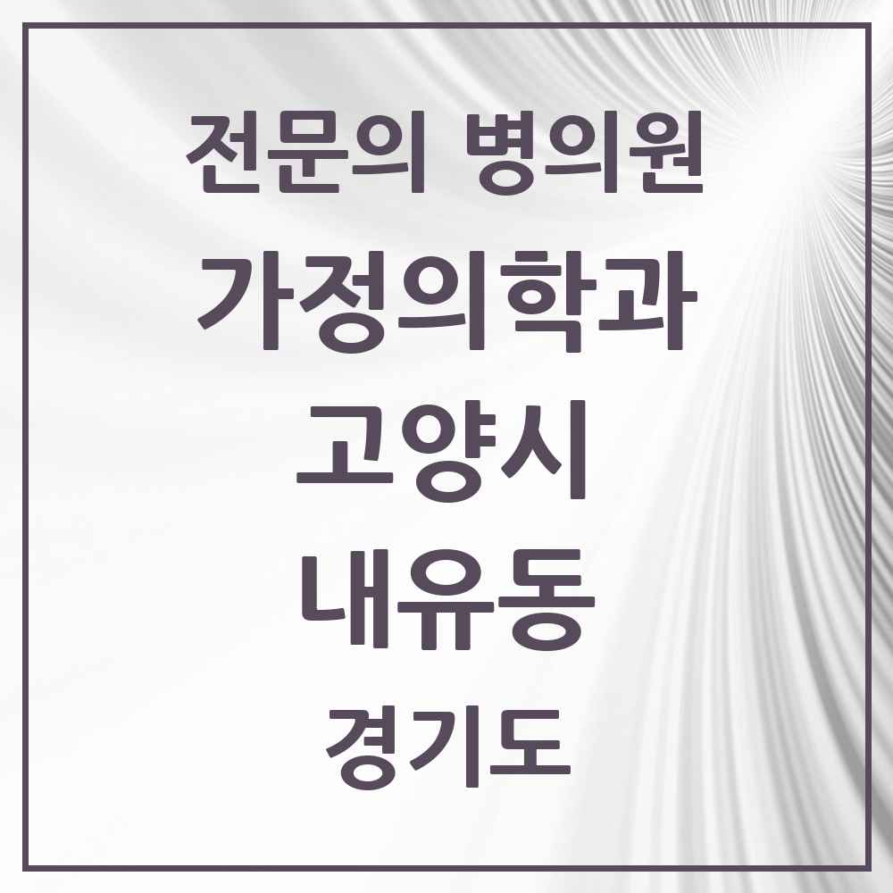 2025 경기도 고양시 내유동 가정의학과 전문의 의원·병원 목록 3곳