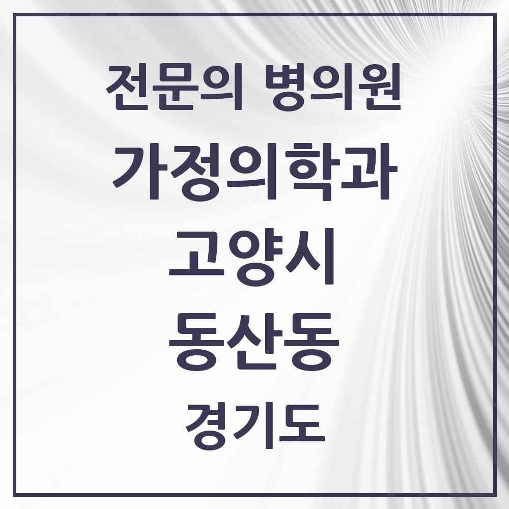 2025 경기도 고양시 동산동 가정의학과 전문의 의원·병원 목록 1곳