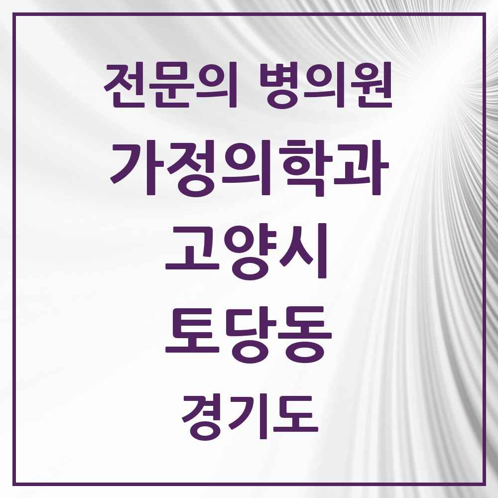 2025 경기도 고양시 토당동 가정의학과 전문의 의원·병원 목록 1곳