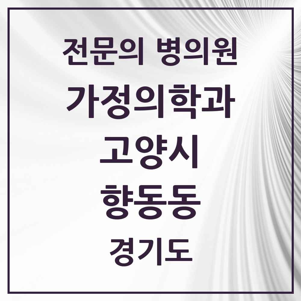 2025 경기도 고양시 향동동 가정의학과 전문의 의원·병원 목록 2곳