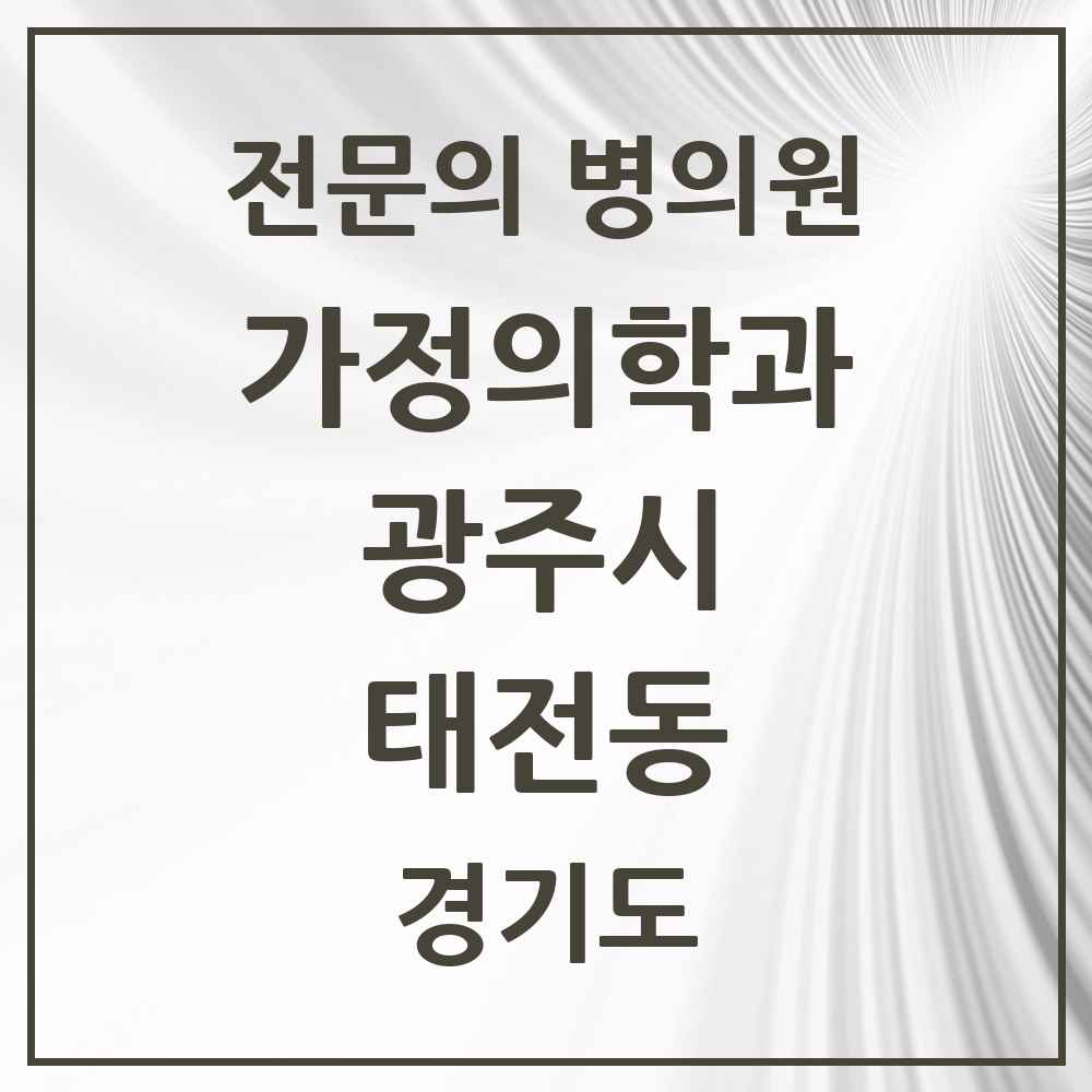 2025 경기도 광주시 태전동 가정의학과 전문의 의원·병원 목록 1곳