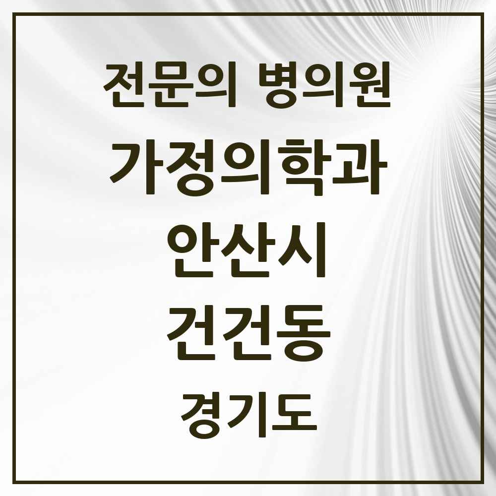 2025 경기도 안산시 건건동 가정의학과 전문의 의원·병원 목록 1곳