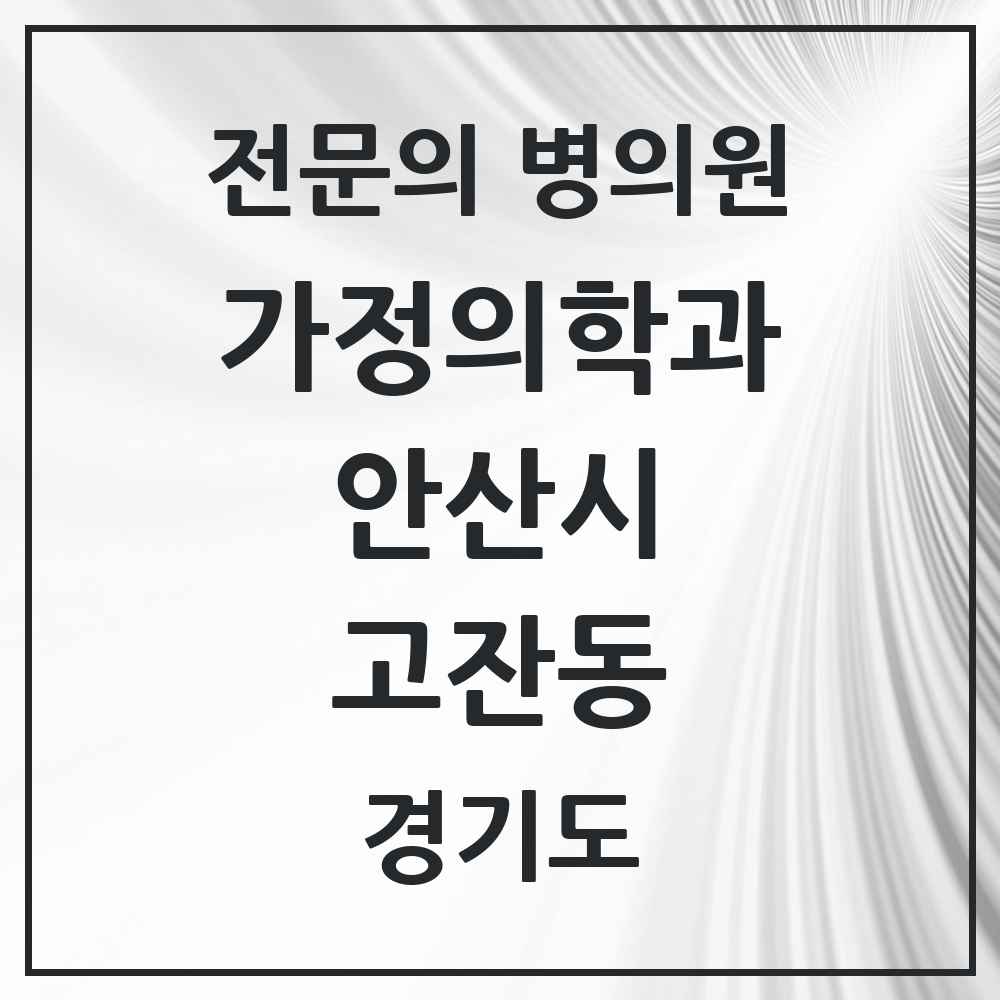 2025 경기도 안산시 고잔동 가정의학과 전문의 의원·병원 목록 5곳