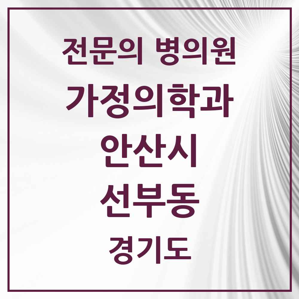2025 경기도 안산시 선부동 가정의학과 전문의 의원·병원 목록 6곳