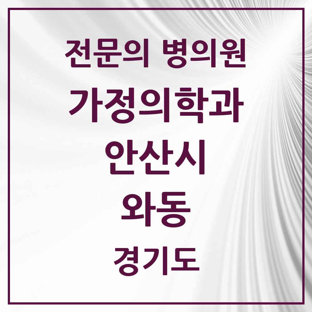 2025 경기도 안산시 와동 가정의학과 전문의 의원·병원 목록 1곳