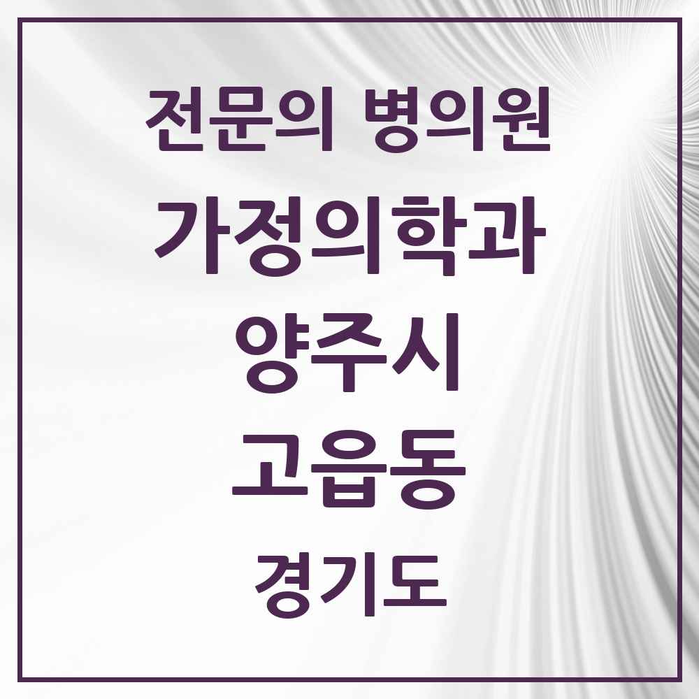 2025 경기도 양주시 고읍동 가정의학과 전문의 의원·병원 목록 1곳