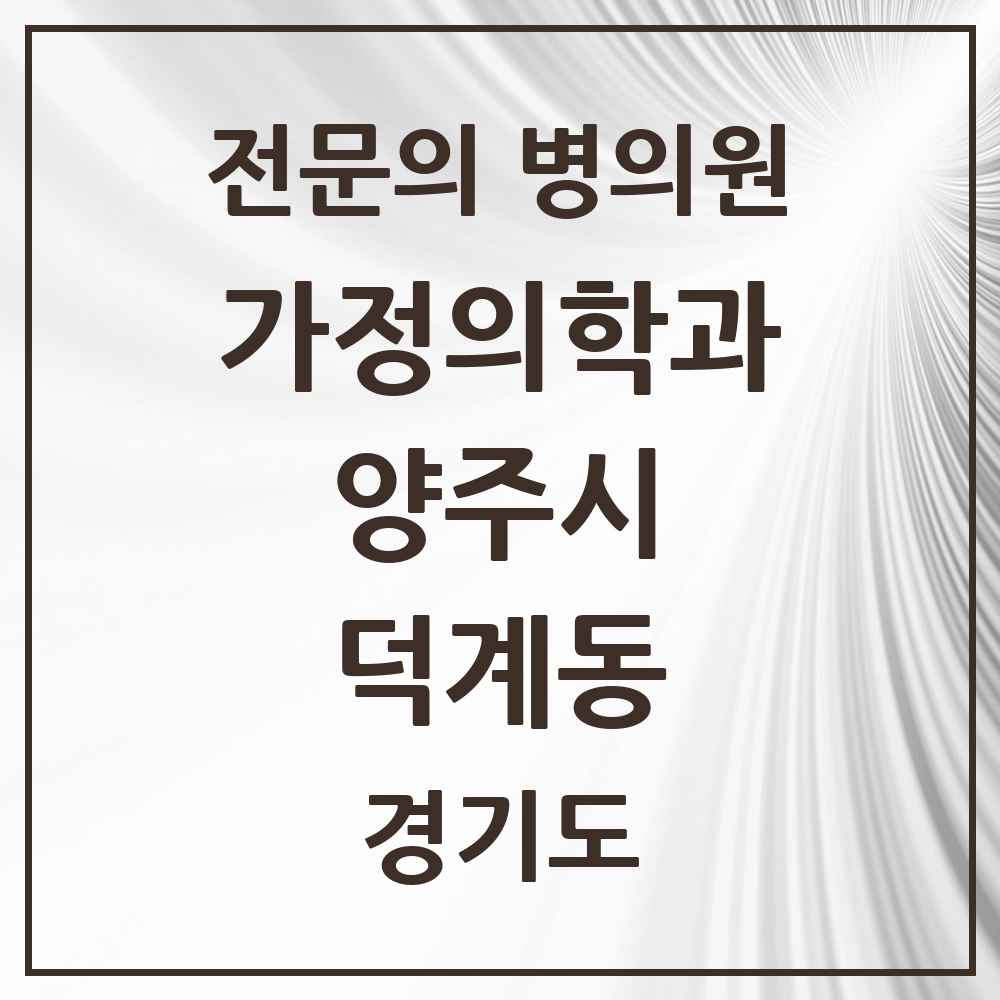 2025 경기도 양주시 덕계동 가정의학과 전문의 의원·병원 목록 4곳
