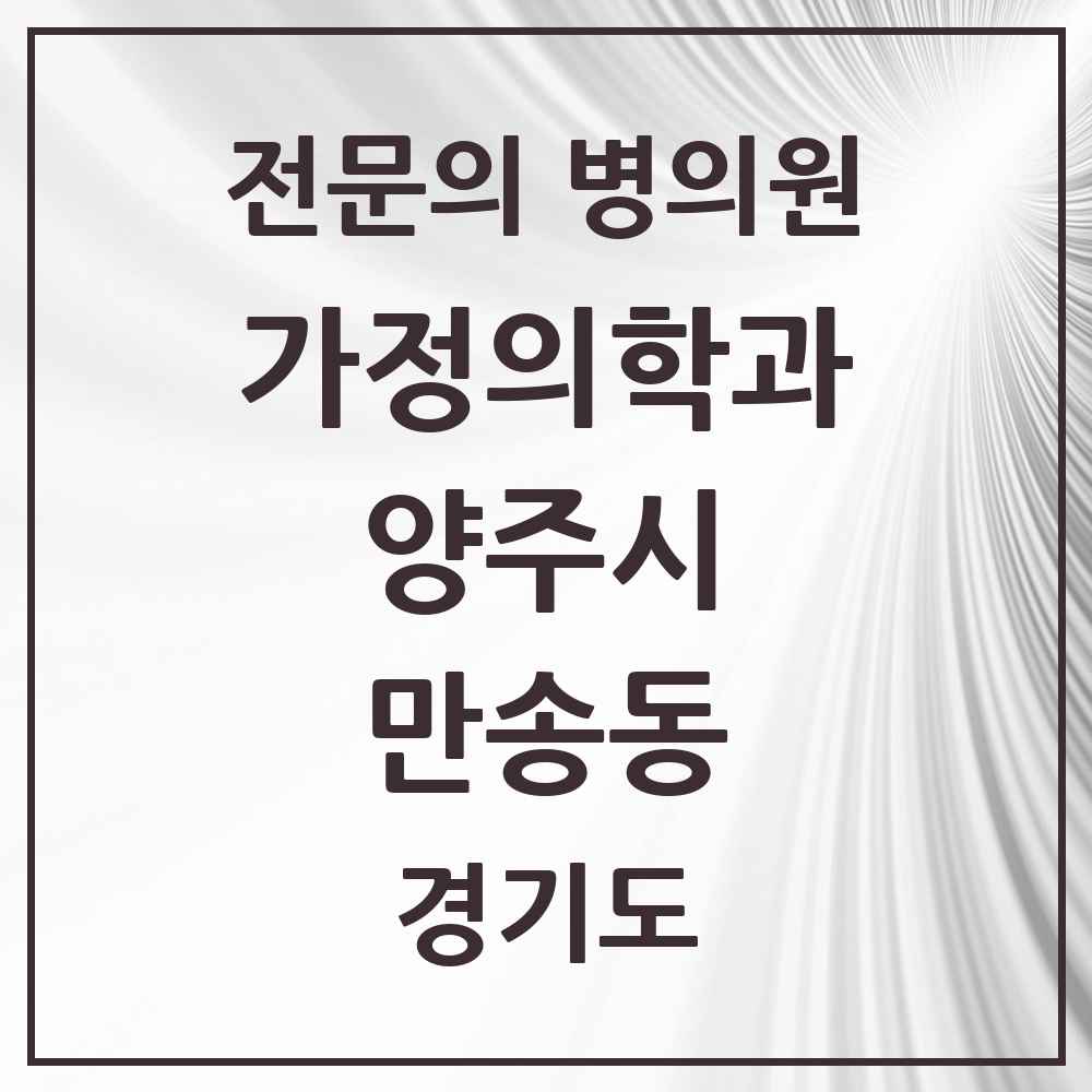 2025 경기도 양주시 만송동 가정의학과 전문의 의원·병원 목록 1곳