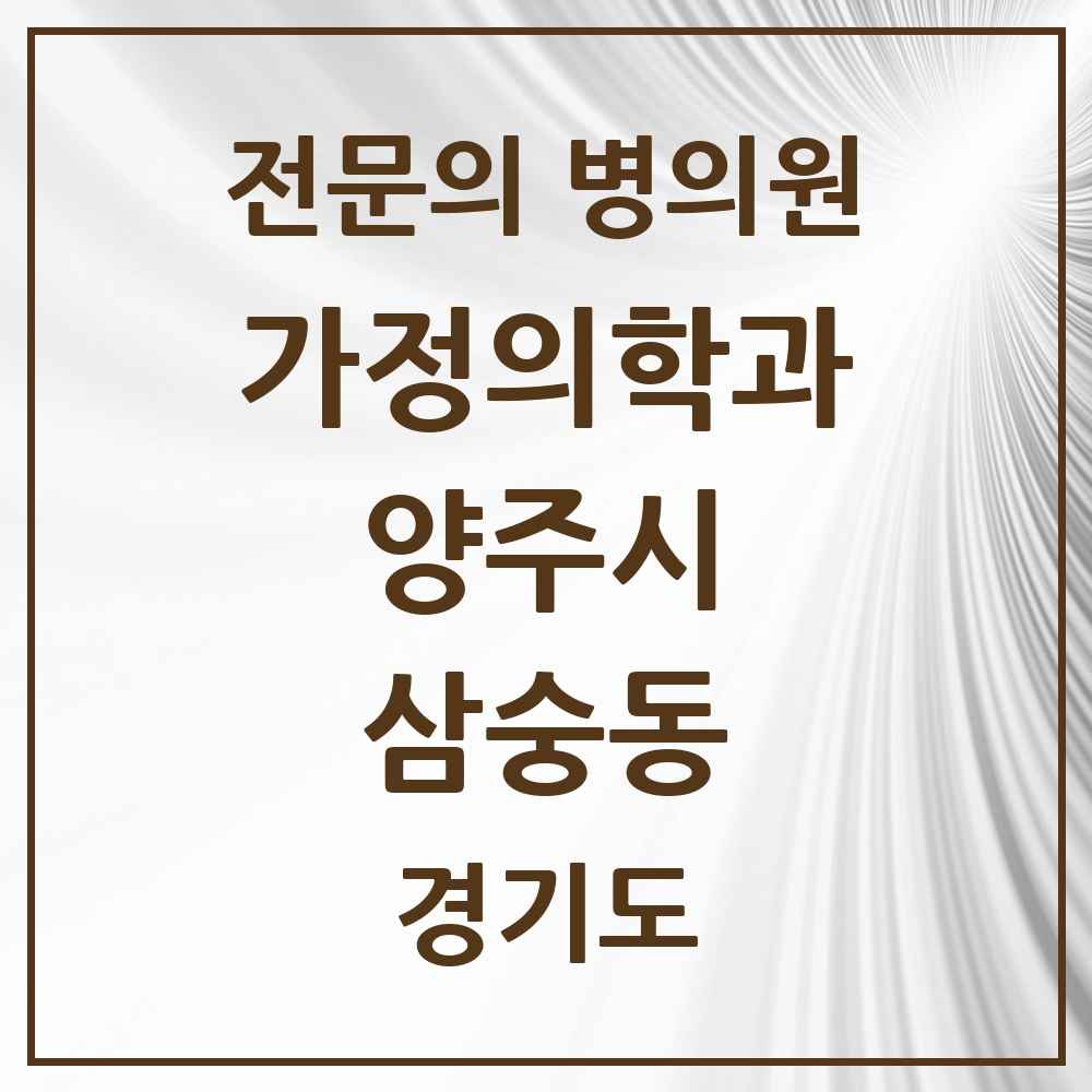 2025 경기도 양주시 삼숭동 가정의학과 전문의 의원·병원 목록 1곳