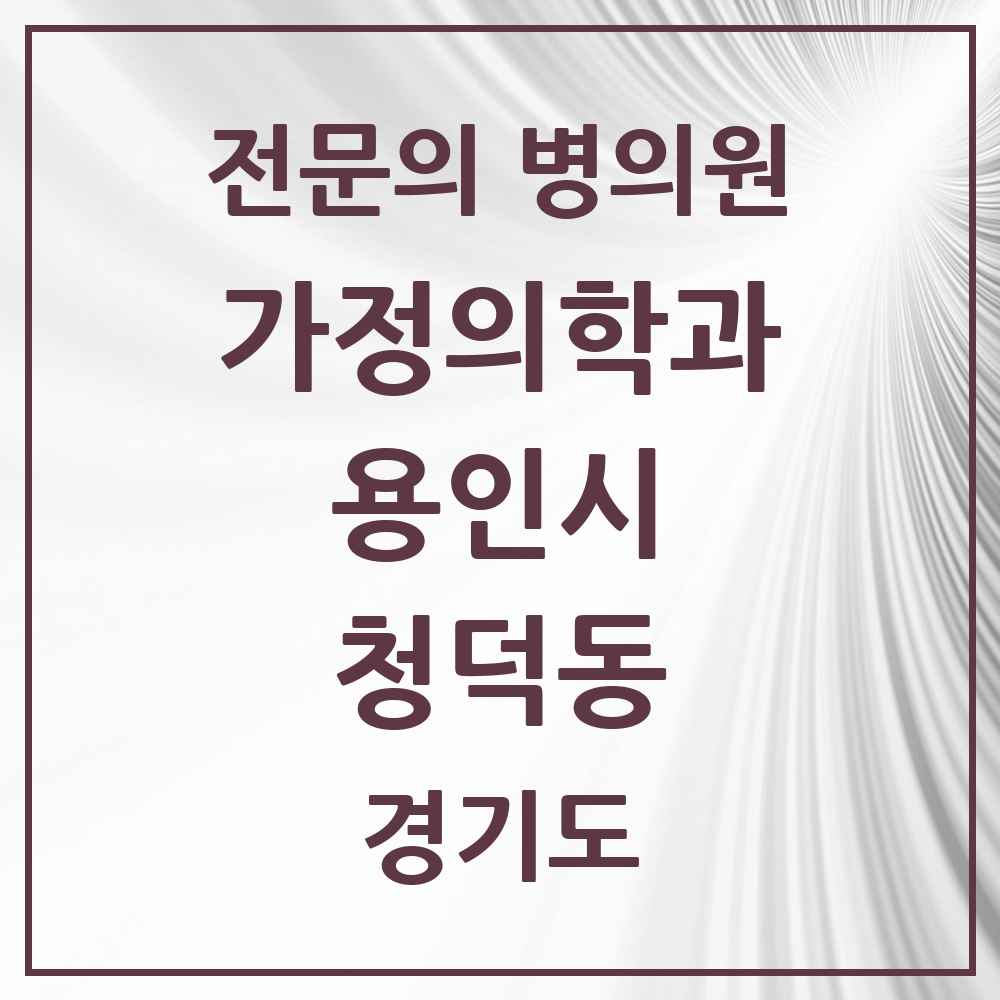 2025 경기도 용인시 청덕동 가정의학과 전문의 의원·병원 목록 1곳