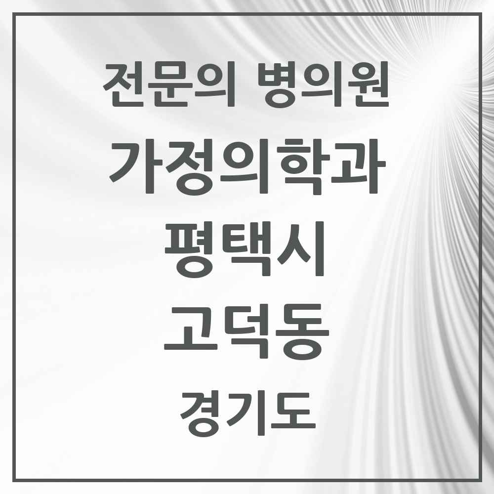 2025 경기도 평택시 고덕동 가정의학과 전문의 의원·병원 목록 7곳