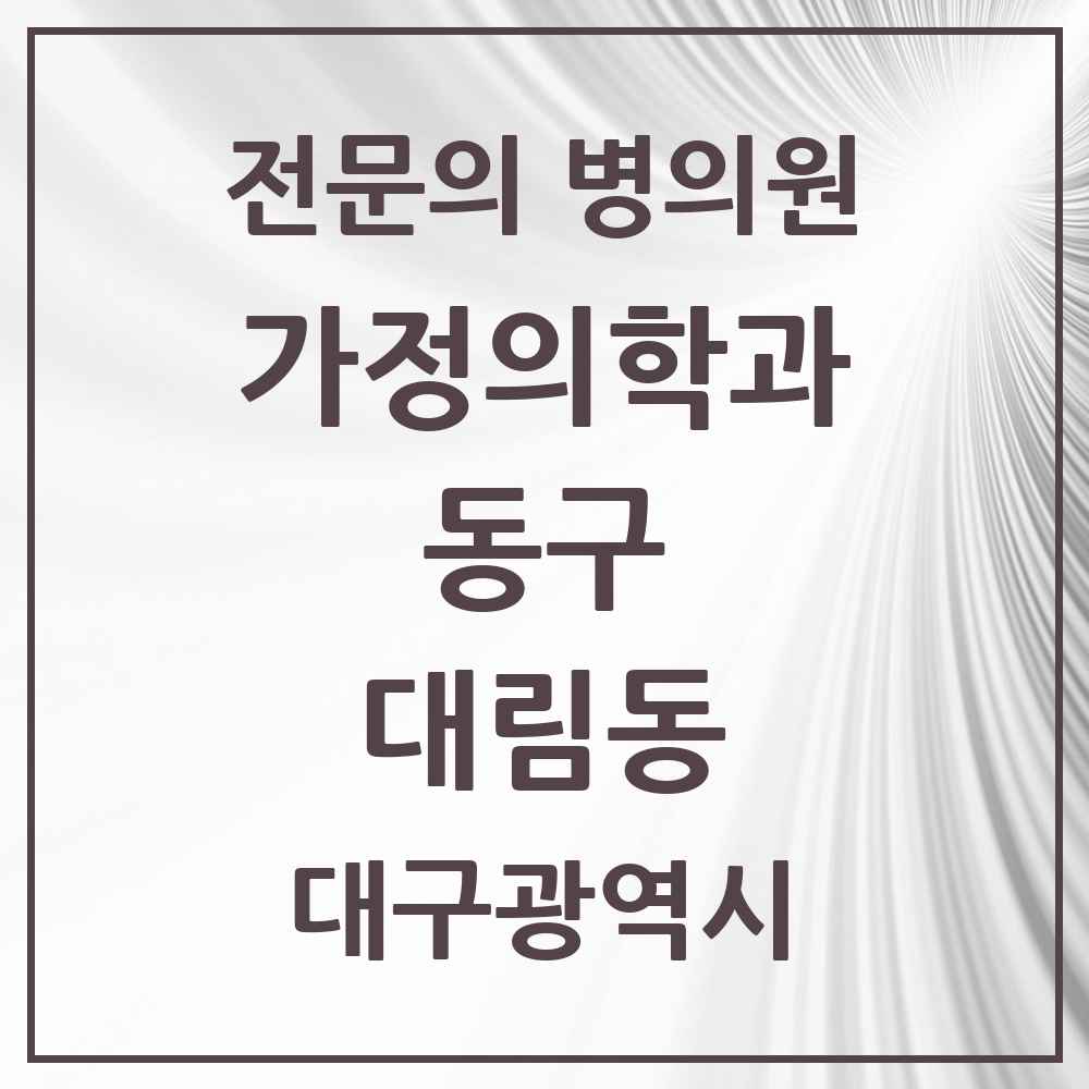 2025 대구광역시 동구 대림동 가정의학과 전문의 의원·병원 목록 1곳