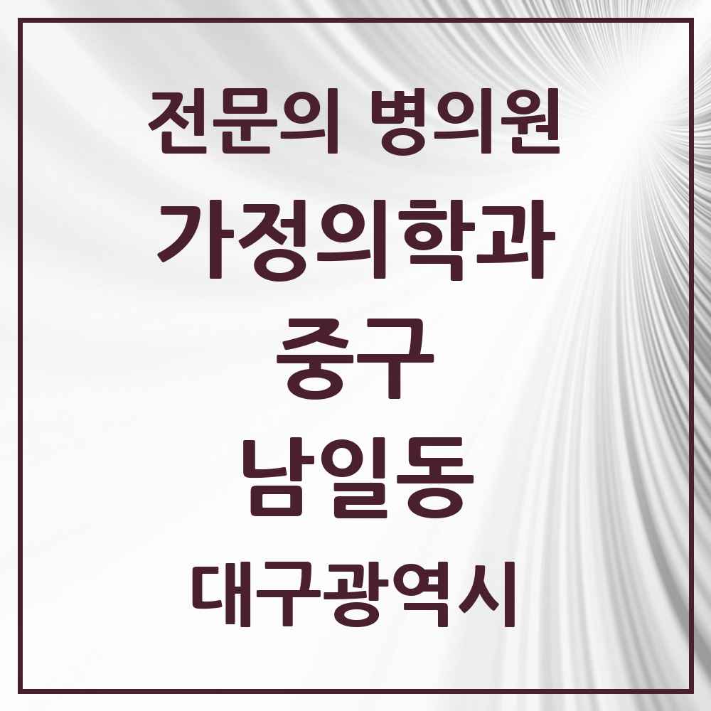2025 대구광역시 중구 남일동 가정의학과 전문의 의원·병원 목록 2곳