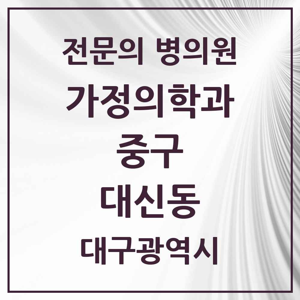 2025 대구광역시 중구 대신동 가정의학과 전문의 의원·병원 목록 2곳