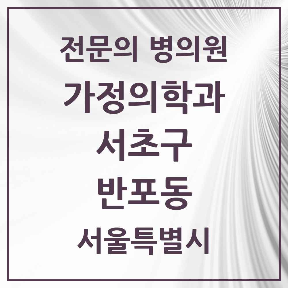 2025 서울특별시 서초구 반포동 가정의학과 전문의 의원·병원 목록 11곳