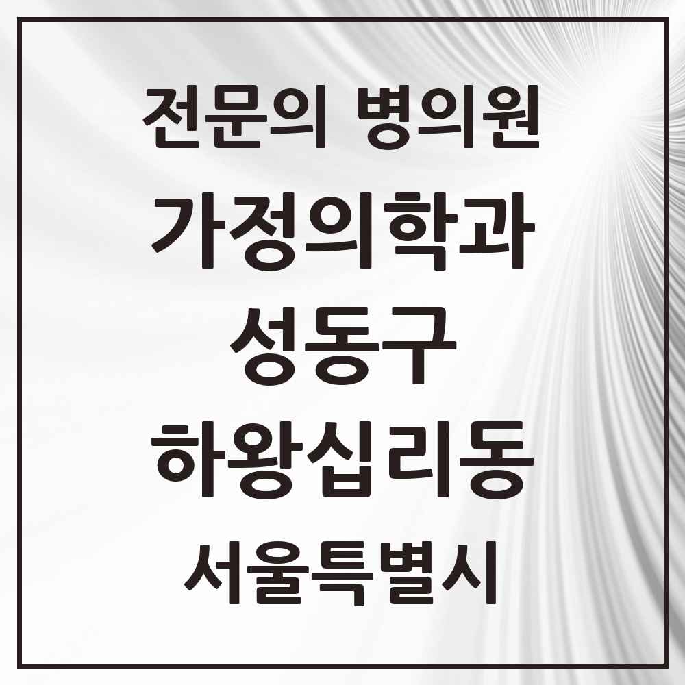 2025 서울특별시 성동구 하왕십리동 가정의학과 전문의 의원·병원 목록 2곳