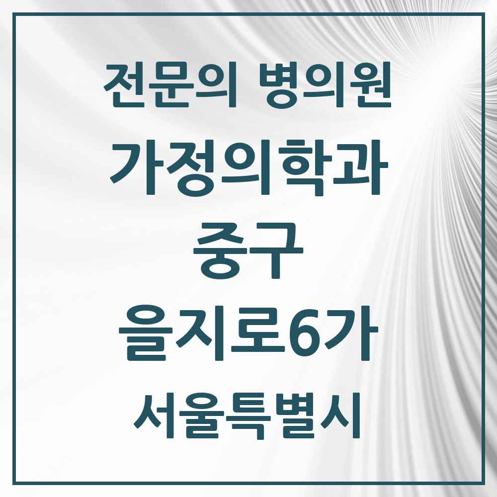 2025 서울특별시 중구 을지로6가 가정의학과 전문의 의원·병원 목록 3곳