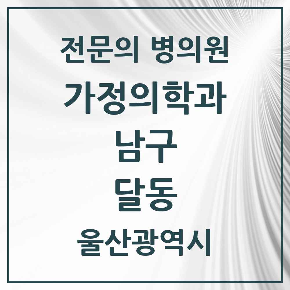 2025 울산광역시 남구 달동 가정의학과 전문의 의원·병원 목록 7곳
