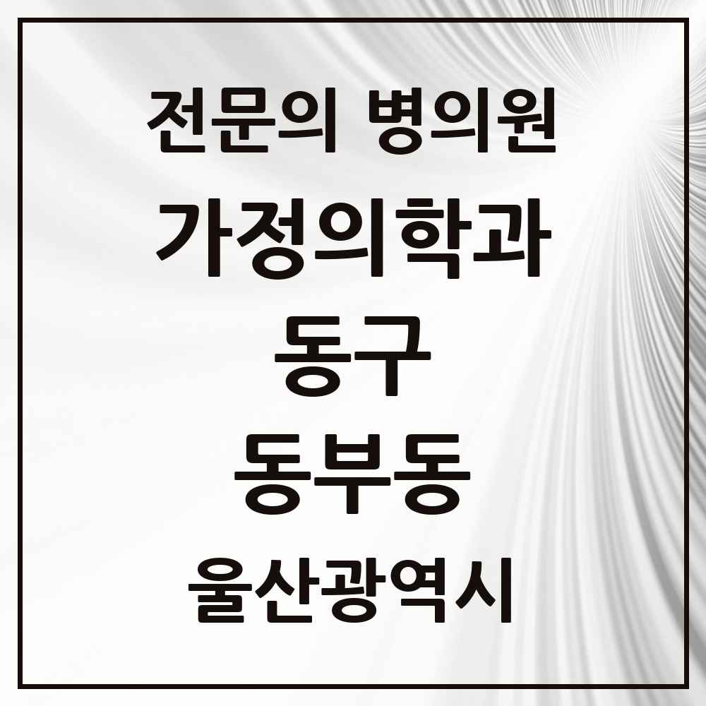 2025 울산광역시 동구 동부동 가정의학과 전문의 의원·병원 목록 1곳