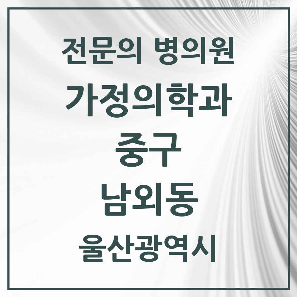 2025 울산광역시 중구 남외동 가정의학과 전문의 의원·병원 목록 1곳