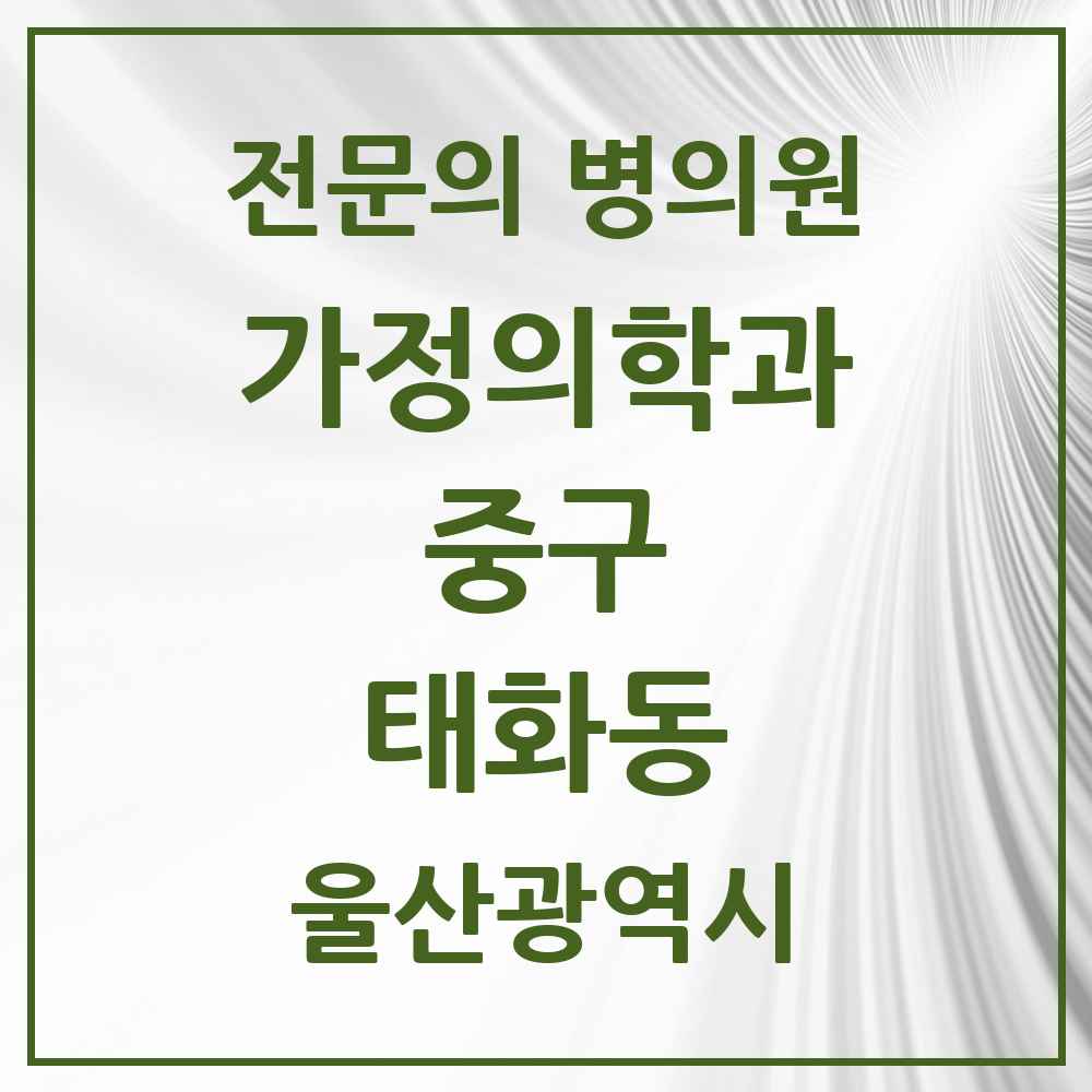 2025 울산광역시 중구 태화동 가정의학과 전문의 의원·병원 목록 2곳