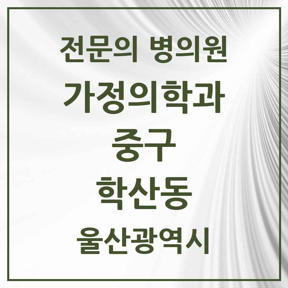 2025 울산광역시 중구 학산동 가정의학과 전문의 의원·병원 목록 2곳