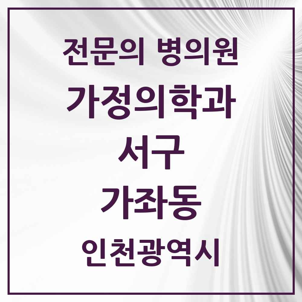 2025 인천광역시 서구 가좌동 가정의학과 전문의 의원·병원 목록 2곳