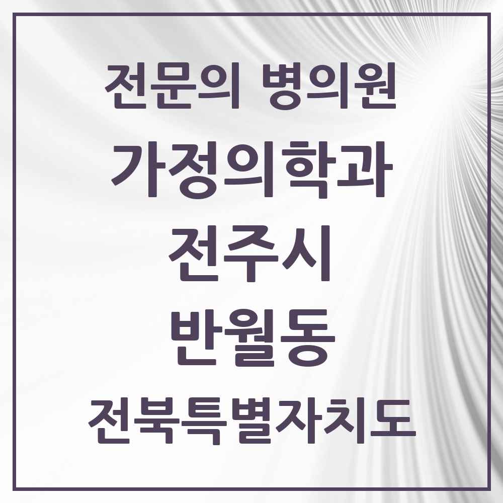 2025 전북특별자치도 전주시 반월동 가정의학과 전문의 의원·병원 목록 2곳