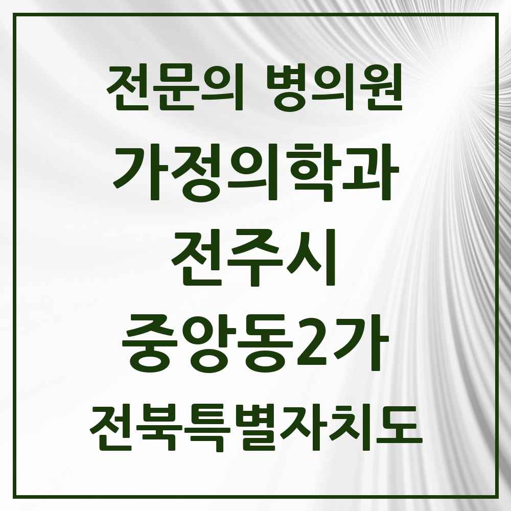 2025 전북특별자치도 전주시 중앙동2가 가정의학과 전문의 의원·병원 목록 2곳
