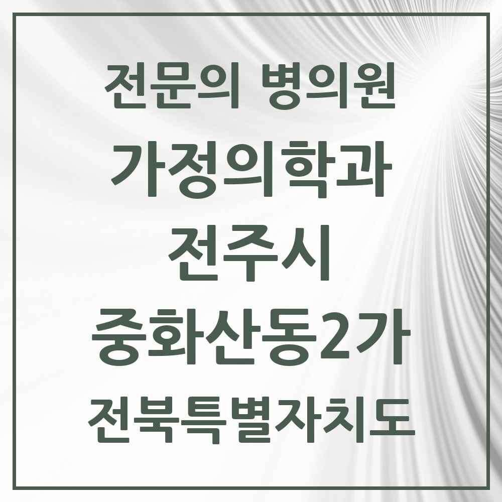 2025 전북특별자치도 전주시 중화산동2가 가정의학과 전문의 의원·병원 목록 2곳
